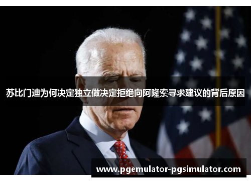 苏比门迪为何决定独立做决定拒绝向阿隆索寻求建议的背后原因