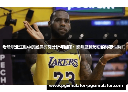 老詹职业生涯中的经典时刻分析与回顾：影响篮球历史的标志性瞬间