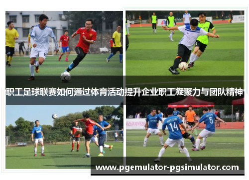 职工足球联赛如何通过体育活动提升企业职工凝聚力与团队精神