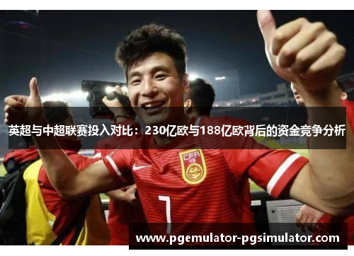 英超与中超联赛投入对比:230亿欧与188亿欧背后的资金竞争分析 英超与中超联赛投入对比:230亿欧与188亿欧背后的资金竞争分析
