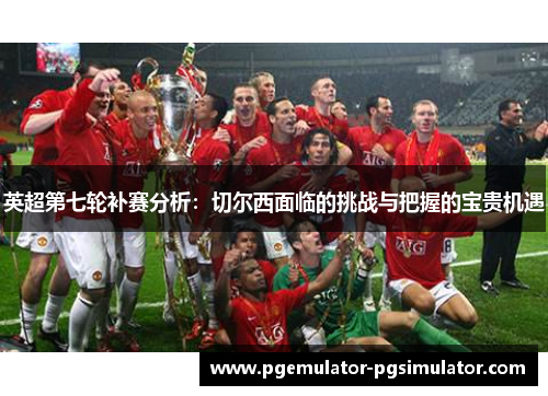 英超第七轮补赛分析：切尔西面临的挑战与把握的宝贵机遇