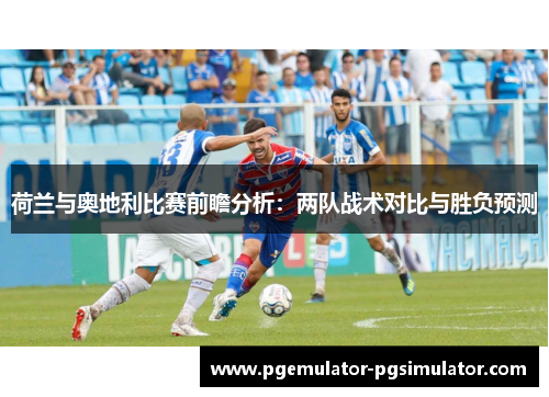 荷兰与奥地利比赛前瞻分析:两队战术对比与胜负预测 荷兰与奥地利比赛前瞻分析:两队战术对比与胜负预测