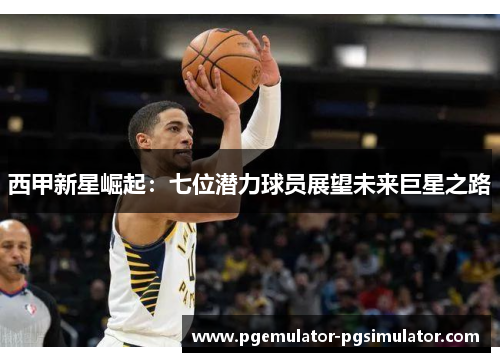 西甲新星崛起：七位潜力球员展望未来巨星之路