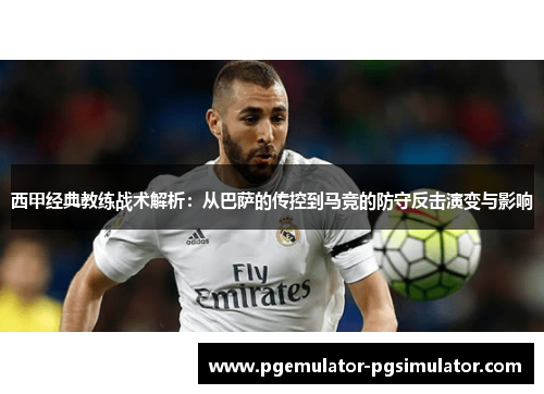 西甲经典教练战术解析：从巴萨的传控到马竞的防守反击演变与影响