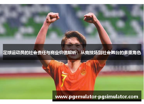 足球运动员的社会责任与商业价值解析:从竞技场到社会舞台的多重角色 足球运动员的社会责任与商业价值解析:从竞技场到社会舞台的多重角色