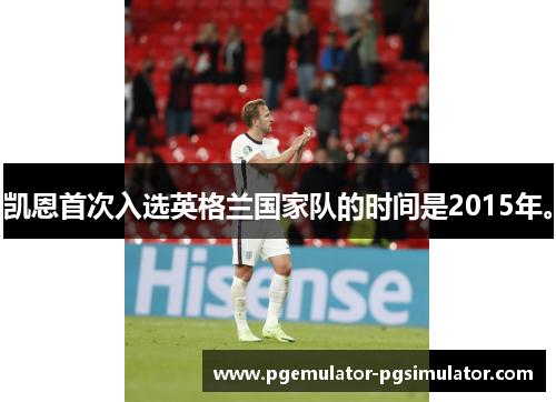 凯恩首次入选英格兰国家队的时间是2015年。 凯恩首次入选英格兰国家队的时间是2015年。