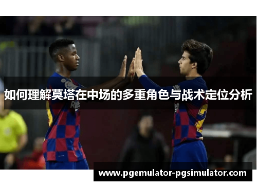 如何理解莫塔在中场的多重角色与战术定位分析