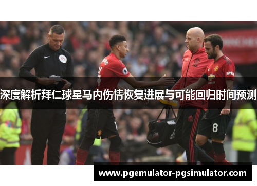 深度解析拜仁球星马内伤情恢复进展与可能回归时间预测 深度解析拜仁球星马内伤情恢复进展与可能回归时间预测