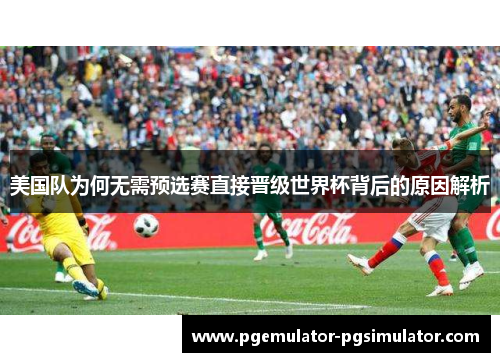 美国队为何无需预选赛直接晋级世界杯背后的原因解析 美国队为何无需预选赛直接晋级世界杯背后的原因解析