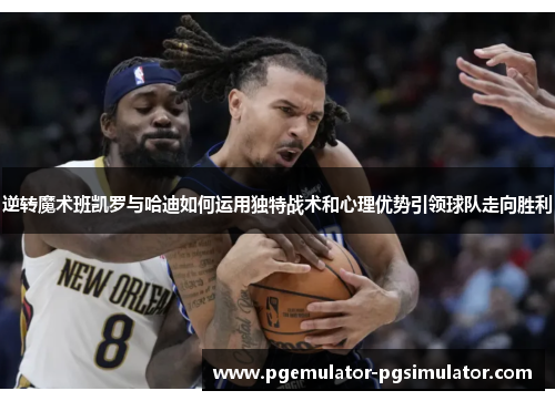 逆转魔术班凯罗与哈迪如何运用独特战术和心理优势引领球队走向胜利 逆转魔术班凯罗与哈迪如何运用独特战术和心理优势引领球队走向胜利