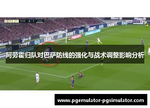 阿劳霍归队对巴萨防线的强化与战术调整影响分析 阿劳霍归队对巴萨防线的强化与战术调整影响分析