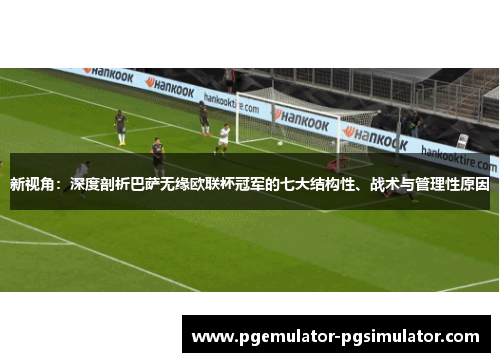 新视角：深度剖析巴萨无缘欧联杯冠军的七大结构性、战术与管理性原因