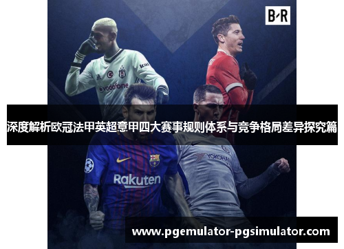 深度解析欧冠法甲英超意甲四大赛事规则体系与竞争格局差异探究篇