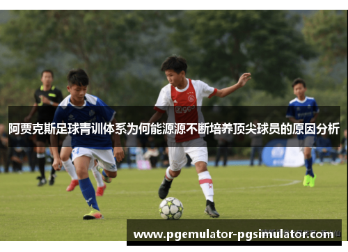 阿贾克斯足球青训体系为何能源源不断培养顶尖球员的原因分析 阿贾克斯足球青训体系为何能源源不断培养顶尖球员的原因分析