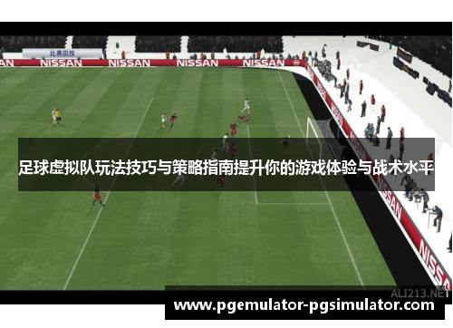 足球虚拟队玩法技巧与策略指南提升你的游戏体验与战术水平 足球虚拟队玩法技巧与策略指南提升你的游戏体验与战术水平