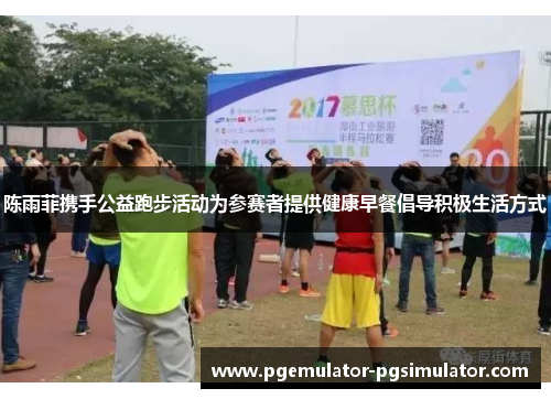 陈雨菲携手公益跑步活动为参赛者提供健康早餐倡导积极生活方式 陈雨菲携手公益跑步活动为参赛者提供健康早餐倡导积极生活方式