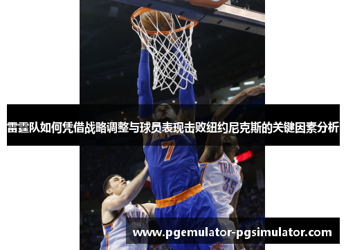 雷霆队如何凭借战略调整与球员表现击败纽约尼克斯的关键因素分析
