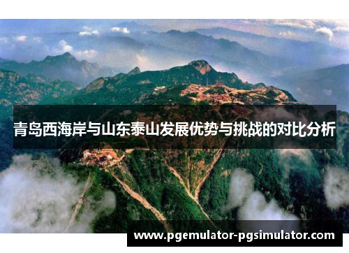 青岛西海岸与山东泰山发展优势与挑战的对比分析 青岛西海岸与山东泰山发展优势与挑战的对比分析
