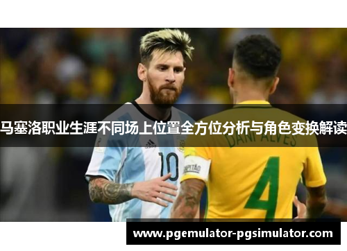 马塞洛职业生涯不同场上位置全方位分析与角色变换解读 马塞洛职业生涯不同场上位置全方位分析与角色变换解读