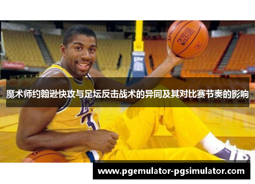 魔术师约翰逊快攻与足坛反击战术的异同及其对比赛节奏的影响