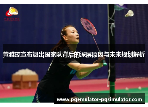 黄雅琼宣布退出国家队背后的深层原因与未来规划解析