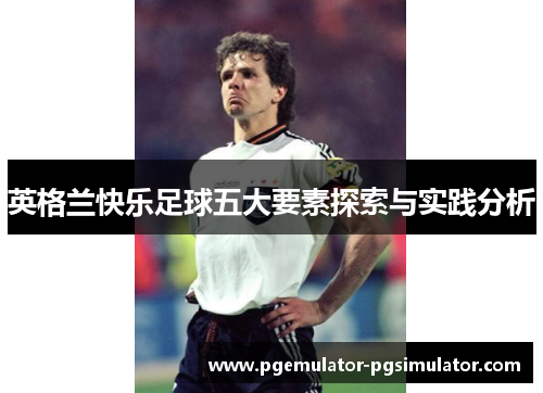 英格兰快乐足球五大要素探索与实践分析 英格兰快乐足球五大要素探索与实践分析
