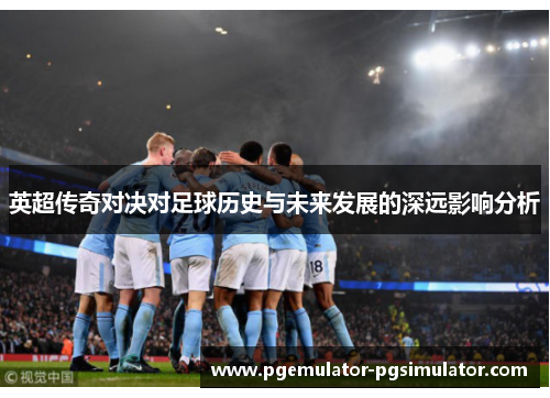 英超传奇对决对足球历史与未来发展的深远影响分析