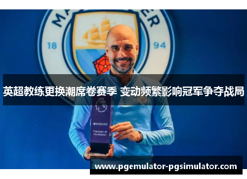 英超教练更换潮席卷赛季 变动频繁影响冠军争夺战局