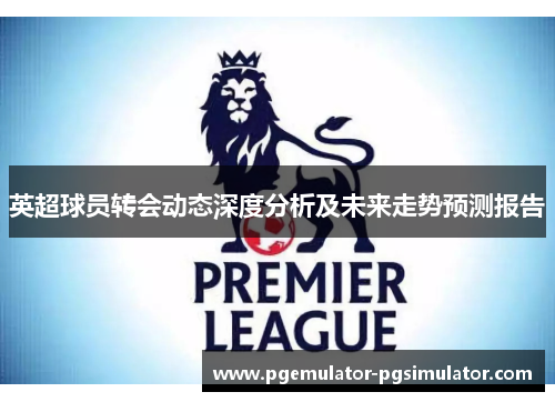 英超球员转会动态深度分析及未来走势预测报告