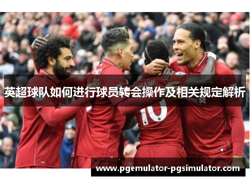 英超球队如何进行球员转会操作及相关规定解析