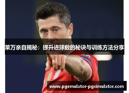 莱万亲自揭秘:提升进球数的秘诀与训练方法分享 莱万亲自揭秘:提升进球数的秘诀与训练方法分享