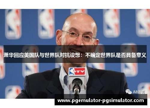 萧华回应美国队与世界队对抗设想：不确定世界队是否具备意义