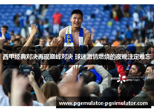 西甲经典对决再现巅峰对决 球迷激情燃烧的夜晚注定难忘