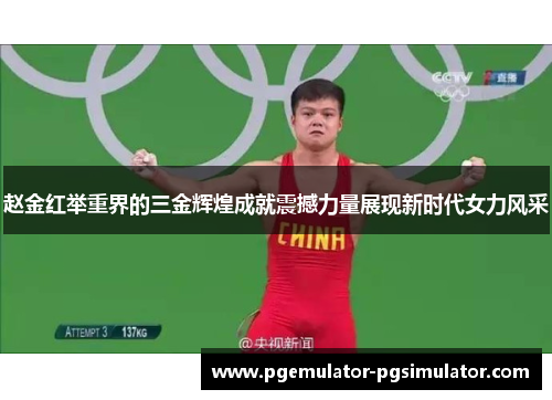 赵金红举重界的三金辉煌成就震撼力量展现新时代女力风采