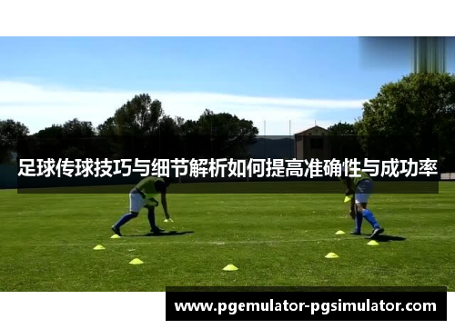 足球传球技巧与细节解析如何提高准确性与成功率