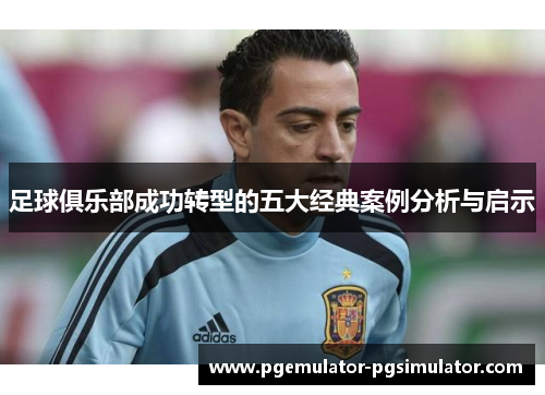 足球俱乐部成功转型的五大经典案例分析与启示
