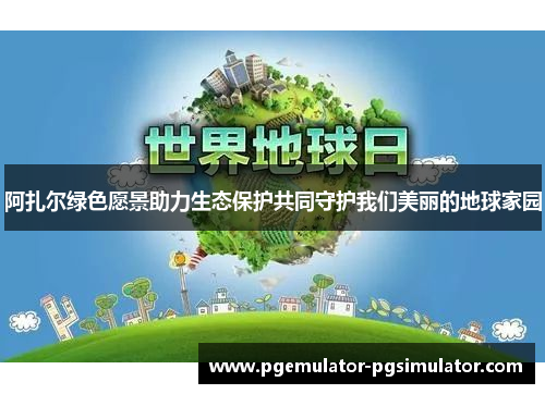 阿扎尔绿色愿景助力生态保护共同守护我们美丽的地球家园