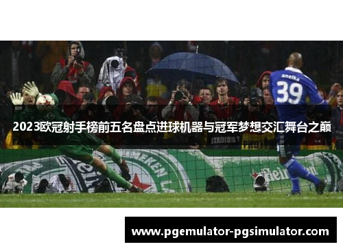 2023欧冠射手榜前五名盘点进球机器与冠军梦想交汇舞台之巅