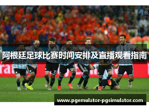 阿根廷足球比赛时间安排及直播观看指南