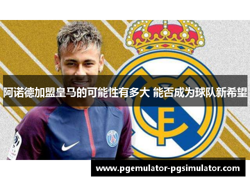 阿诺德加盟皇马的可能性有多大 能否成为球队新希望