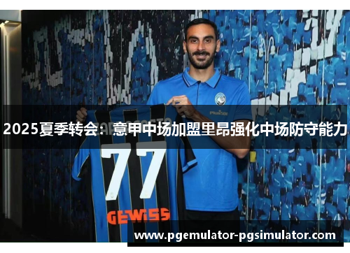 2025夏季转会:意甲中场加盟里昂强化中场防守能力 2025夏季转会:意甲中场加盟里昂强化中场防守能力