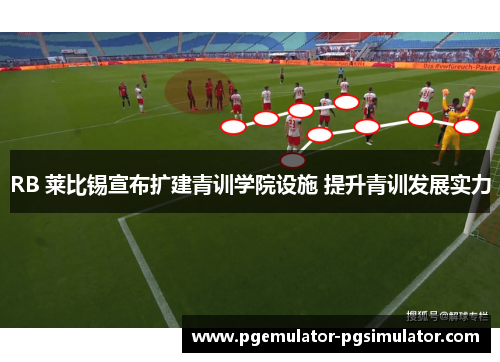 RB 莱比锡宣布扩建青训学院设施 提升青训发展实力 RB 莱比锡宣布扩建青训学院设施 提升青训发展实力
