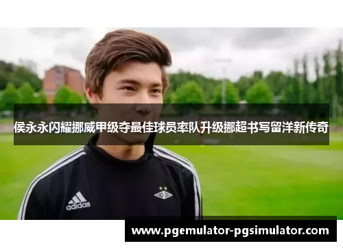 侯永永闪耀挪威甲级夺最佳球员率队升级挪超书写留洋新传奇 侯永永闪耀挪威甲级夺最佳球员率队升级挪超书写留洋新传奇