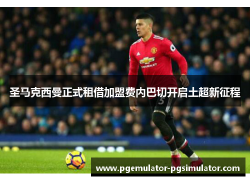 圣马克西曼正式租借加盟费内巴切开启土超新征程
