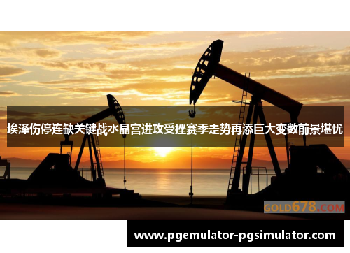 埃泽伤停连缺关键战水晶宫进攻受挫赛季走势再添巨大变数前景堪忧