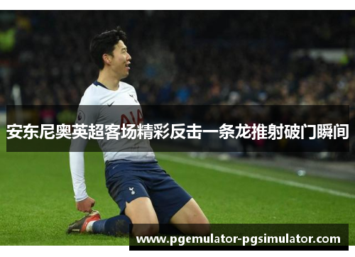 安东尼奥英超客场精彩反击一条龙推射破门瞬间