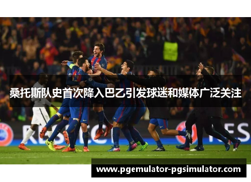 桑托斯队史首次降入巴乙引发球迷和媒体广泛关注