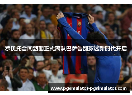 罗贝托合同到期正式离队巴萨告别球迷新时代开启