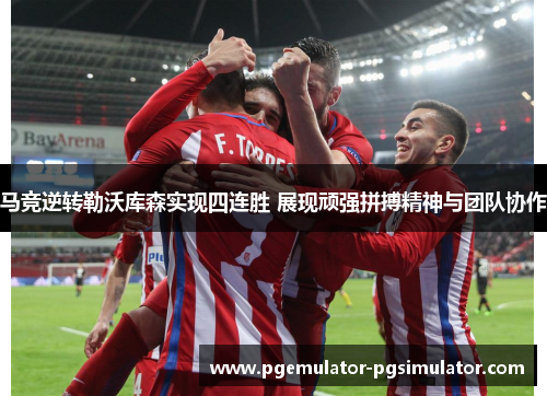 马竞逆转勒沃库森实现四连胜 展现顽强拼搏精神与团队协作