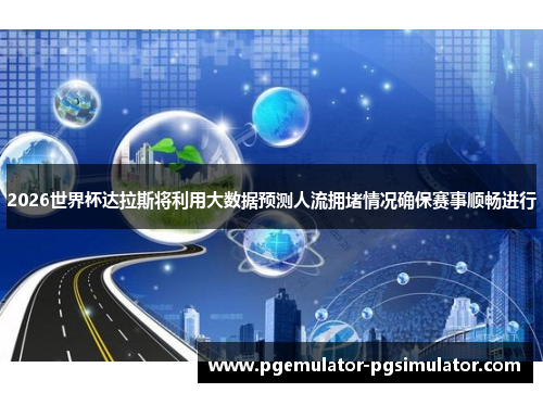 2026世界杯达拉斯将利用大数据预测人流拥堵情况确保赛事顺畅进行